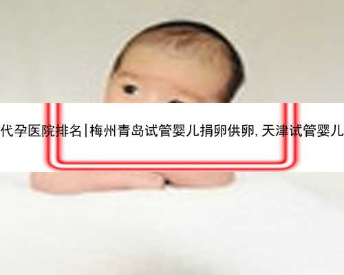 天津生殖代孕医院排名|梅州青岛试管婴儿捐卵供卵,天津试管婴儿捐卵供卵